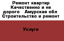 Ремонт квартир.Качественно и не дорого - Амурская обл. Строительство и ремонт » Услуги   